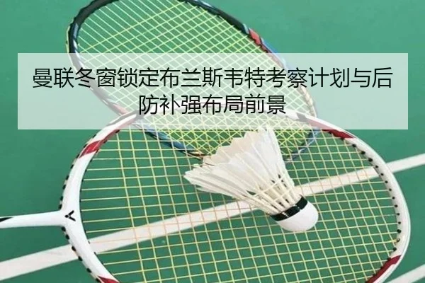 曼联冬窗锁定布兰斯韦特考察计划与后防补强布局前景