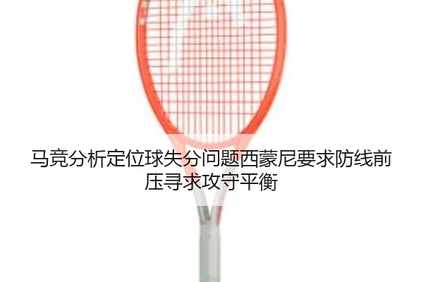 马竞分析定位球失分问题西蒙尼要求防线前压寻求攻守平衡