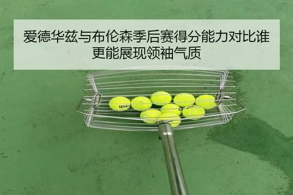 爱德华兹与布伦森季后赛得分能力对比谁更能展现领袖气质